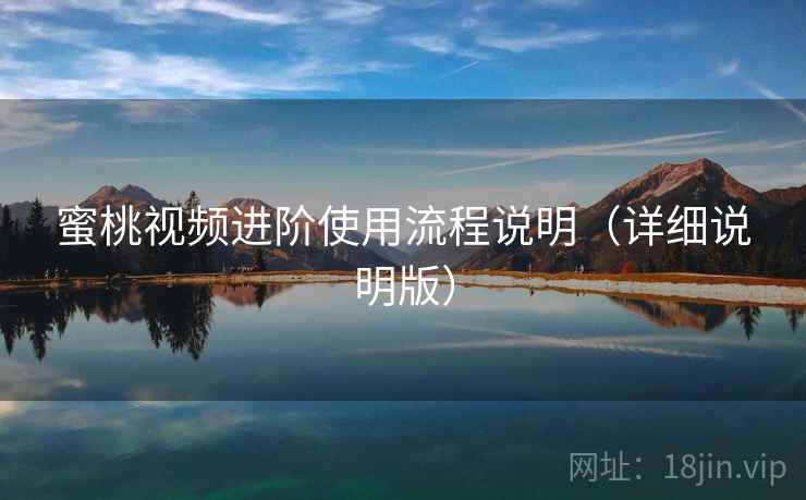 蜜桃视频进阶使用流程说明（详细说明版）
