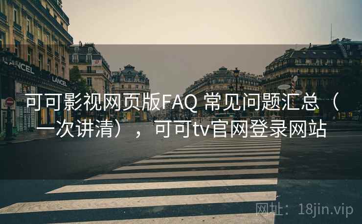 可可影视网页版FAQ 常见问题汇总（一次讲清），可可tv官网登录网站